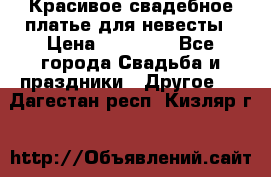 Красивое свадебное платье для невесты › Цена ­ 15 000 - Все города Свадьба и праздники » Другое   . Дагестан респ.,Кизляр г.
